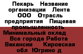 Пекарь › Название организации ­ Лента, ООО › Отрасль предприятия ­ Пищевая промышленность › Минимальный оклад ­ 1 - Все города Работа » Вакансии   . Кировская обл.,Югрино д.